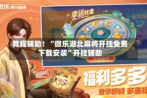 教程辅助！“微乐湖北麻将开挂免费下载安装”开挂辅助