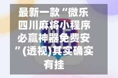 最新一款“微乐四川麻将小程序必赢神器免费安”(透视)其实确实有挂