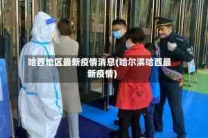 哈西地区最新疫情消息(哈尔滨哈西最新疫情)