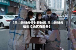 【昆山最新疫情封控地区,昆山最新疫情封控地区有哪些】