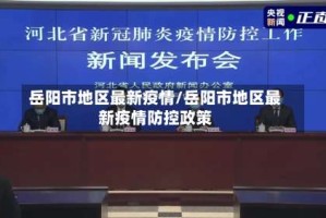 岳阳市地区最新疫情/岳阳市地区最新疫情防控政策