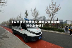 【安贞地区疫情防控,北京安贞医院疾控中心电话】
