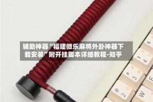 辅助神器“福建微乐麻将外卦神器下载安装”附开挂脚本详细教程-知乎