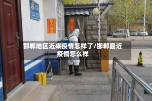 邯郸地区近来疫情怎样了/邯郸最近疫情怎么样