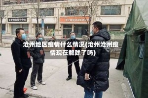 沧州地区疫情什么情况(沧州沧州疫情现在解除了吗)
