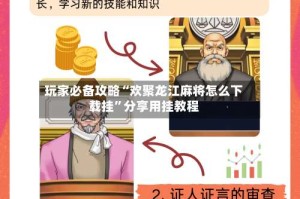 玩家必备攻略“欢聚龙江麻将怎么下载挂”分享用挂教程