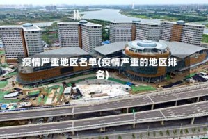 疫情严重地区名单(疫情严重的地区排名)