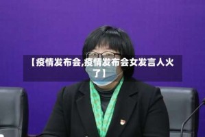 【疫情发布会,疫情发布会女发言人火了】