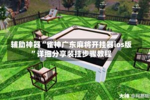 辅助神器“雀神广东麻将开挂器ios版”详细分享装挂步骤教程