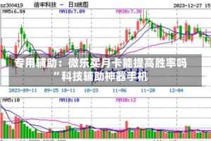 专用辅助：微乐买月卡能提高胜率吗”科技辅助神器手机