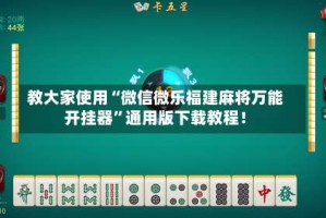 教大家使用“微信微乐福建麻将万能开挂器”通用版下载教程！
