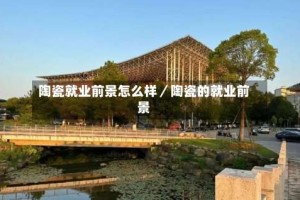 陶瓷就业前景怎么样／陶瓷的就业前景