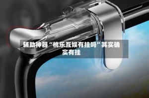 辅助神器“桃乐互娱有挂吗”其实确实有挂