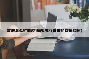 重庆怎么扩散疫情的地区(重庆的疫情如何)