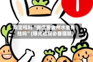 限定福利“微信里金州水鱼有挂吗”(曝光透视必备猫腻)