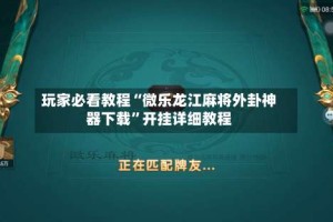 玩家必看教程“微乐龙江麻将外卦神器下载”开挂详细教程