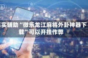 真实辅助“微乐龙江麻将外卦神器下载”可以开挂作弊