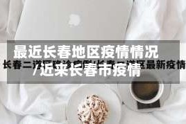 最近长春地区疫情情况/近来长春市疫情