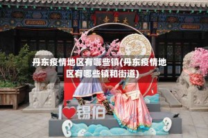 丹东疫情地区有哪些镇(丹东疫情地区有哪些镇和街道)