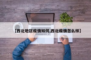 【西北地区疫情如何,西北疫情怎么样】