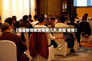 【淘宝疫情地区限售几天,淘宝 疫情】