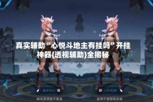 真实辅助“心悦斗地主有挂吗”开挂神器{透视辅助}全揭秘