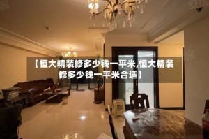 【恒大精装修多少钱一平米,恒大精装修多少钱一平米合适】