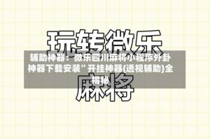辅助神器：微乐四川麻将小程序外卦神器下载安装”开挂神器{透视辅助}全揭秘