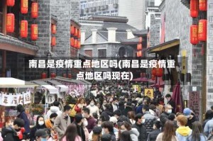 南昌是疫情重点地区吗(南昌是疫情重点地区吗现在)