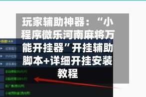 玩家辅助神器：“小程序微乐河南麻将万能开挂器”开挂辅助脚本+详细开挂安装教程