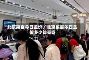 北京菜百今日金价／北京菜百今日金价多少钱克呀