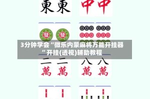 3分钟学会“微乐内蒙麻将万能开挂器”开挂(透视)辅助教程