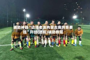 辅助神器“边锋老友内蒙古麻将免费挂”开挂(透视)辅助教程