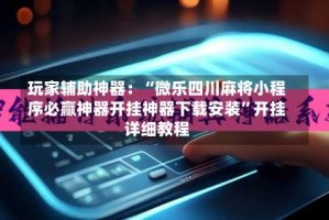 玩家辅助神器：“微乐四川麻将小程序必赢神器开挂神器下载安装”开挂详细教程