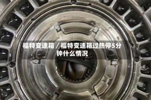 福特变速箱／福特变速箱过热停5分钟什么情况