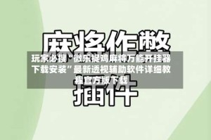 玩家必搜“微乐捉鸡麻将万能开挂器下载安装”最新透视辅助软件详细教程官方版下载