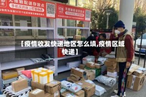 【疫情收发快递地区怎么填,疫情区域快递】