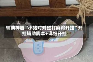 辅助神器“小猪对对碰打麻将开挂”开挂辅助脚本+详细开挂