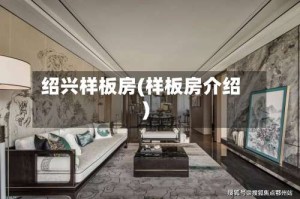 绍兴样板房(样板房介绍)