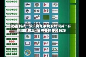 必备科技“微乐窝龙系统发牌规律”开挂辅助脚本+详细开挂安装教程