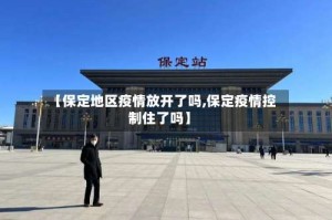 【保定地区疫情放开了吗,保定疫情控制住了吗】