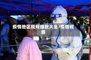疫情地区视频播放大全/疫情视屏