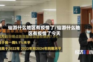 仙游什么地区有疫情了/仙游什么地区有疫情了今天