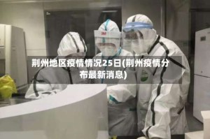 荆州地区疫情情况25日(荆州疫情分布最新消息)