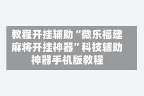 教程开挂辅助“微乐福建麻将开挂神器”科技辅助神器手机版教程