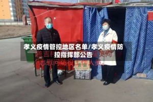孝义疫情管控地区名单/孝义疫情防控指挥部公告