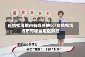 疫情松绑城市有哪些地区/疫情松绑城市有哪些地区封控