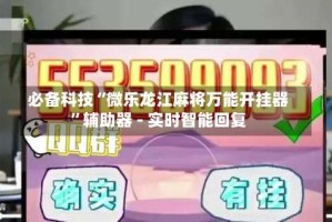 必备科技“微乐龙江麻将万能开挂器”辅助器 - 实时智能回复