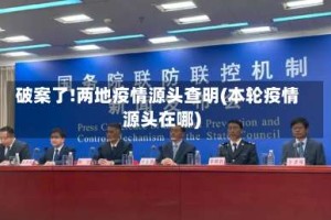 破案了!两地疫情源头查明(本轮疫情源头在哪)