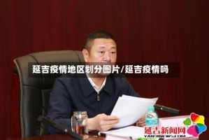 延吉疫情地区划分图片/延吉疫情吗